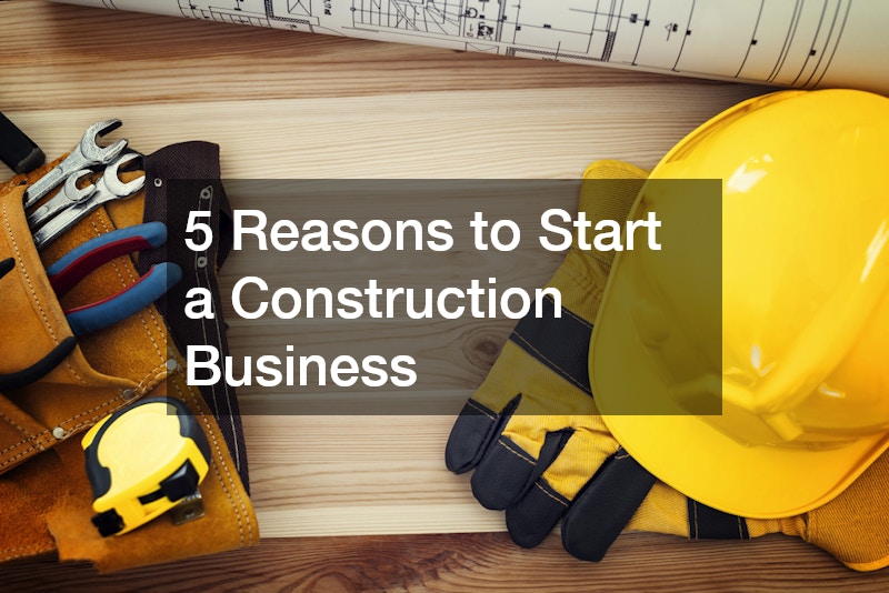 5 Reasons to Start a Construction Business